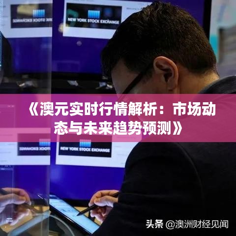 《澳元实时行情解析：市场动态与未来趋势预测》