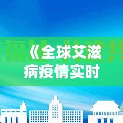 《全球艾滋病疫情实时数据：现状与挑战解析》