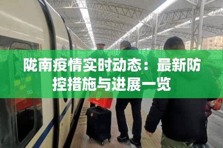 陇南疫情实时动态：最新防控措施与进展一览