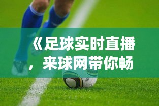 《足球实时直播，来球网带你畅享激情赛事》
