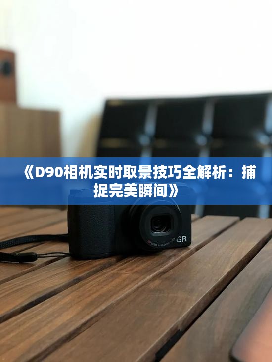 《D90相机实时取景技巧全解析：捕捉完美瞬间》