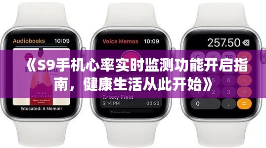 《S9手机心率实时监测功能开启指南，健康生活从此开始》