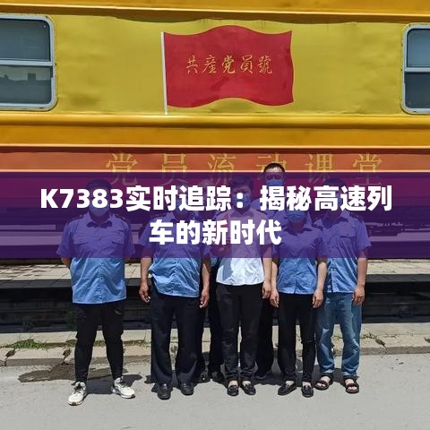K7383实时追踪：揭秘高速列车的新时代