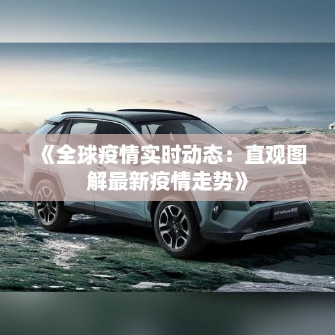 《全球疫情实时动态：直观图解最新疫情走势》