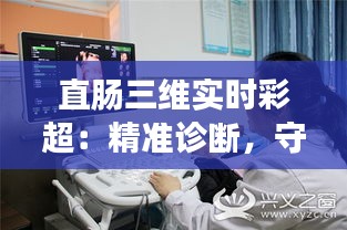 直肠三维实时彩超：精准诊断，守护肠道健康