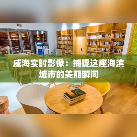 威海实时影像：捕捉这座海滨城市的美丽瞬间