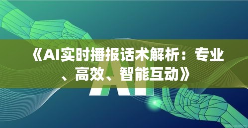 《AI实时播报话术解析：专业、高效、智能互动》