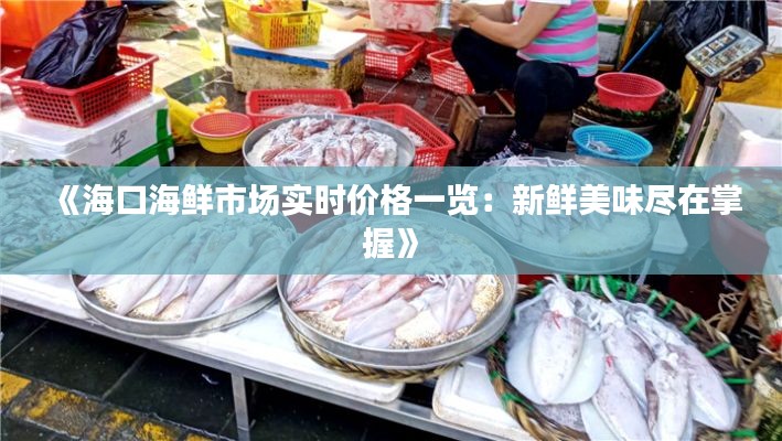 《海口海鲜市场实时价格一览：新鲜美味尽在掌握》