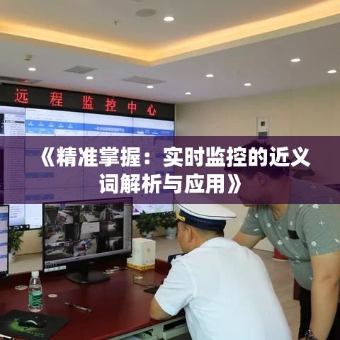 《精准掌握：实时监控的近义词解析与应用》