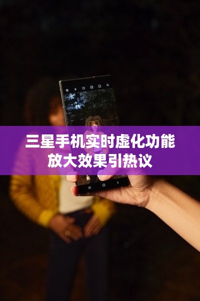 三星手机实时虚化功能放大效果引热议
