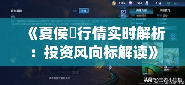 《夏侯惇行情实时解析：投资风向标解读》