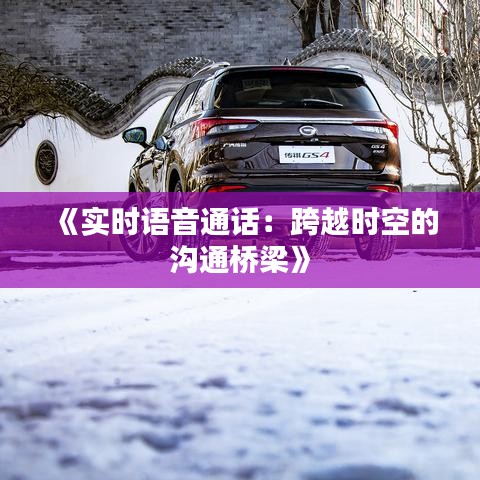 《实时语音通话：跨越时空的沟通桥梁》