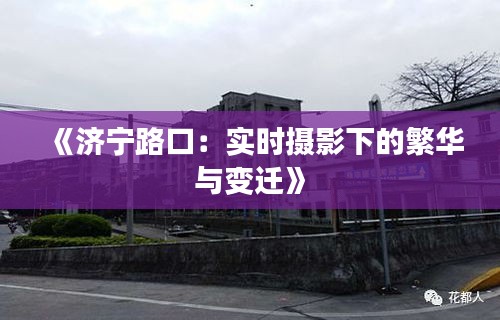 《济宁路口：实时摄影下的繁华与变迁》
