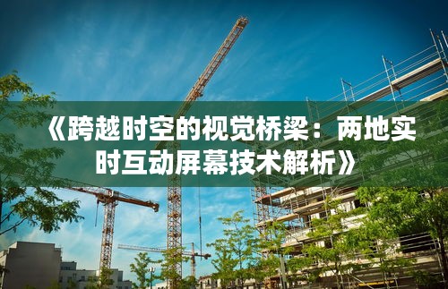 《跨越时空的视觉桥梁：两地实时互动屏幕技术解析》