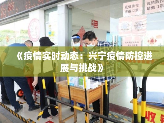 《疫情实时动态：兴宁疫情防控进展与挑战》
