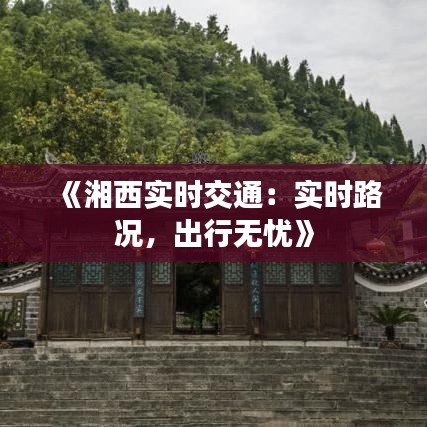 《湘西实时交通：实时路况，出行无忧》