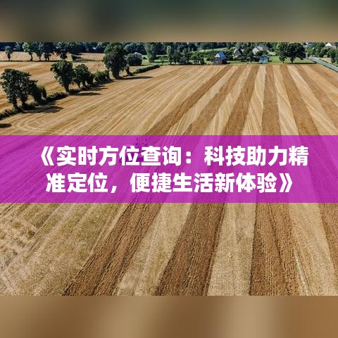 《实时方位查询：科技助力精准定位，便捷生活新体验》