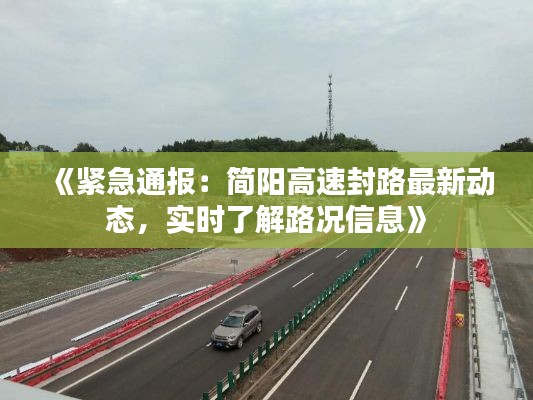 《紧急通报：简阳高速封路最新动态，实时了解路况信息》