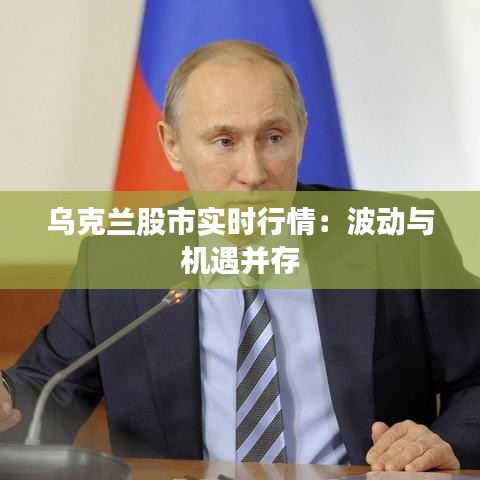 乌克兰股市实时行情：波动与机遇并存