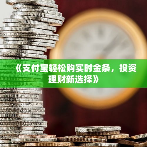 《支付宝轻松购实时金条，投资理财新选择》