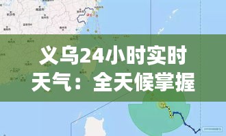 义乌24小时实时天气：全天候掌握最新气象动态