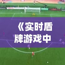 《实时盾牌游戏中文版：沉浸式战斗体验，畅享指尖激情》