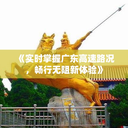 《实时掌握广东高速路况，畅行无阻新体验》