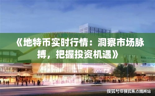 《地特币实时行情：洞察市场脉搏，把握投资机遇》