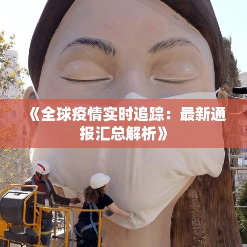 《全球疫情实时追踪：最新通报汇总解析》