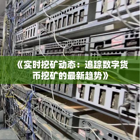 《实时挖矿动态：追踪数字货币挖矿的最新趋势》