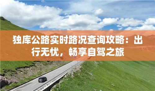 独库公路实时路况查询攻略：出行无忧，畅享自驾之旅