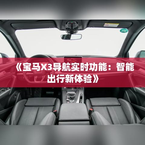 《宝马X3导航实时功能：智能出行新体验》