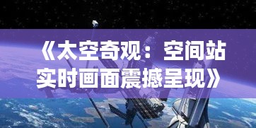 《太空奇观：空间站实时画面震撼呈现》
