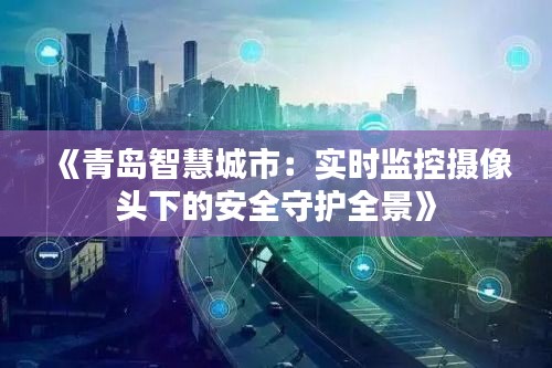 《青岛智慧城市：实时监控摄像头下的安全守护全景》