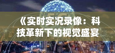 《实时实况录像：科技革新下的视觉盛宴》