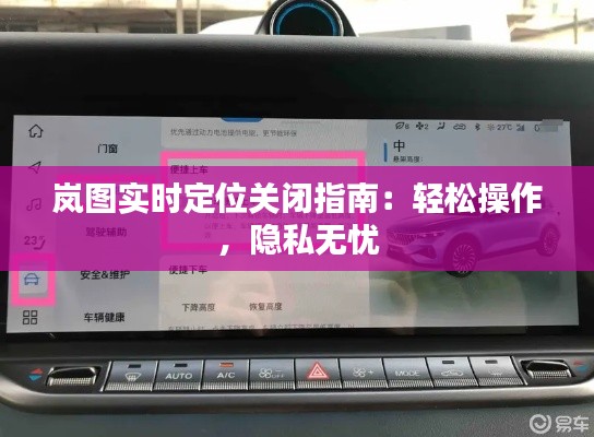 岚图实时定位关闭指南：轻松操作，隐私无忧