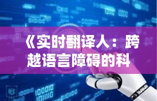 《实时翻译人：跨越语言障碍的科技奇迹》