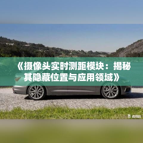 《摄像头实时测距模块：揭秘其隐藏位置与应用领域》