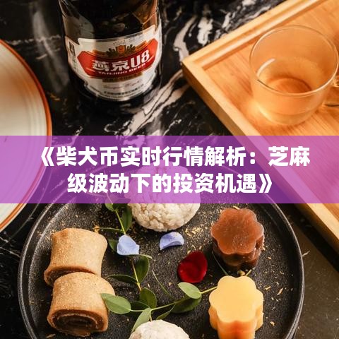 《柴犬币实时行情解析：芝麻级波动下的投资机遇》