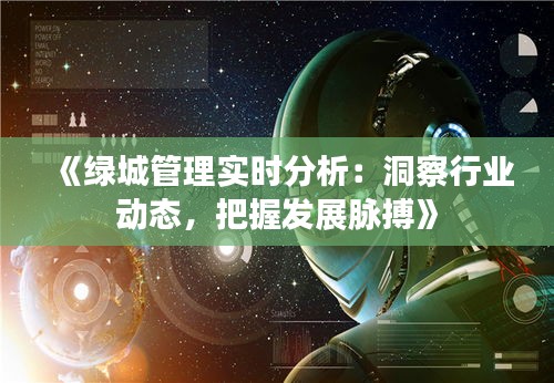 《绿城管理实时分析：洞察行业动态，把握发展脉搏》