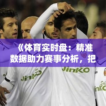 《体育实时盘：精准数据助力赛事分析，把握比赛走势》