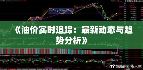 《油价实时追踪：最新动态与趋势分析》