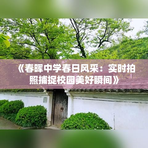 《春晖中学春日风采：实时拍照捕捉校园美好瞬间》