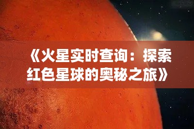 《火星实时查询：探索红色星球的奥秘之旅》