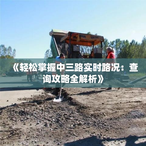 《轻松掌握中三路实时路况：查询攻略全解析》