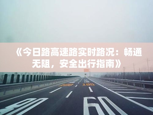 《今日路高速路实时路况：畅通无阻，安全出行指南》