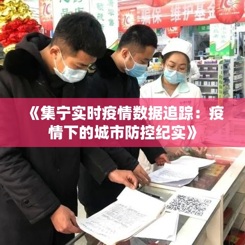 《集宁实时疫情数据追踪：疫情下的城市防控纪实》