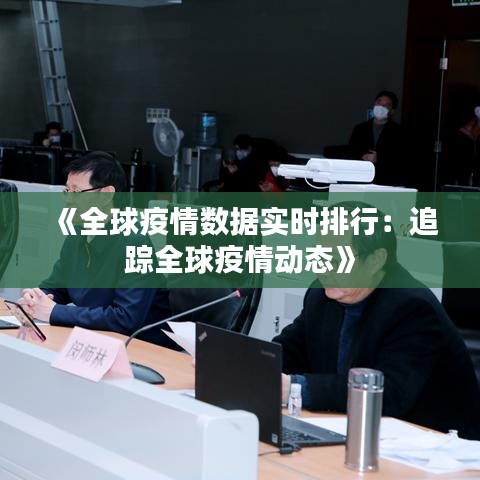 《全球疫情数据实时排行：追踪全球疫情动态》