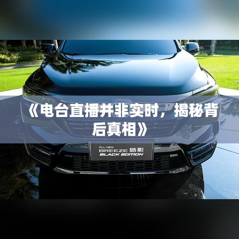 《电台直播并非实时，揭秘背后真相》