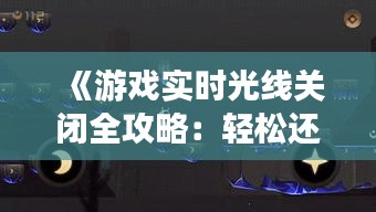 《游戏实时光线关闭全攻略：轻松还原经典画质》